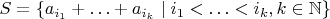 $S=\{a_{i_1}+\ldots+a_{i_k}\mid i_1<\ldots<i_k, k\in \mathbb N\}$