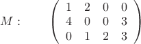 $M: \qquad \left( \begin{array}{cccc} 1 & 2 & 0 & 0\\ 
4 & 0& 0 & 3\\0 & 1 & 2 & 3\end {array} \right)
$