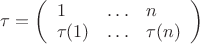 $\tau = \left(\begin{array}{lll}1 & \ldots & n \\ \tau(1) & \ldots & \tau(n) \end{array}\right)$