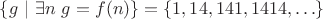$\{g \ | \ \exists n \ g=f(n) \}=\{1,14,141,1414, \ldots \} $