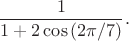 $$\frac{1}{1+2\cos{(2\pi/7)}}.$$