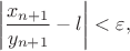$$\left \vert \frac {x_{n+1}}{y_{n+1}}-l\right \vert <\varepsilon,$$
