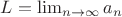 $L = \lim_{n\to \infty} a_n$ $L = \lim_{n\to \infty} a_n$