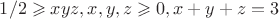$  1/2 \geqslant xyz,  x,y,z \geqslant 0,  x+y+z = 3 $
