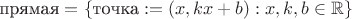 $\text{прямая}=\{\text{точка}:=(x,kx+b):x,k,b \in \mathbb{R} \}$ $\text{прямая}=\{\text{точка}:=(x,kx+b):x,k,b \in \mathbb{R} \}$