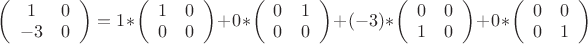 $\left( \begin{array}{cc} 1 & 0 \\-3 & 0 \end{array} \right)=1*\left( \begin{array}{cc} 1 & 0 \\0 & 0 \end{array} \right)+0*\left( \begin{array}{cc} 0 & 1 \\0 & 0 \end{array} \right)+(-3)*\left( \begin{array}{cc} 0 & 0 \\1 & 0 \end{array} \right)+0*\left( \begin{array}{cc} 0 & 0 \\0 & 1 \end{array} \right)$