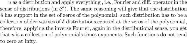 $u$ as a distribution 
and apply everything , i.e., Fourier and diff. operator in the sense of distributions (in $\mathcal{S}'$). The same reasoning will give that the distribution $\hat{u}$ has support in the set of zeros of the polynomial.
such distribution has to be a collection of derivatives of $\delta$ distributions centred at the zeros of the polynomial, therefore, applying the inverse Fourier, again in the distributional sense, you get that $u$ is a  collection of polynomials times exponents. Such functions do not tend to zero at infty.