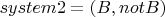 $system2 = \left(  B ,  not B  \right)$