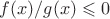 $f(x)/g(x)\leqslant 0$