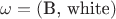 $\omega = (\text{B, white})$