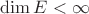 $\mathrm{dim}\,E<\infty$