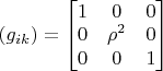 $(g_{ik})=\begin{bmatrix}1 & 0 & 0\\ 0 & \rho^2 & 0\\ 0 & 0 & 1\end{bmatrix}$