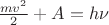 $\frac{mv^2}{2}+A=h\nu$