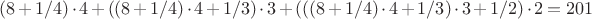 $(8+1/4) \cdot 4 + ((8+1/4) \cdot 4 +1/3) \cdot 3 +(((8+1/4) \cdot 4 +1/3) \cdot 3 +1/2) \cdot 2 = 201 $