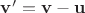 $\mathbf{v'}=\mathbf{v}-\mathbf{u}$