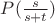 $P(\frac {s} {s+t})$