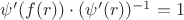$\psi'(f(r)) \cdot (\psi'(r))^{-1}=1$