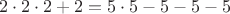 $$2\cdot 2\cdot 2+2=5\cdot 5-5-5-5$$