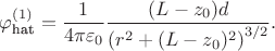 $$
\varphi_\text{hat}^{(1)} = \dfrac{1}{4 \pi \varepsilon_0} \dfrac{(L - z_0) d}{\left( r^2 + (L - z_0)^2 \right)^{3/2} }.
$$