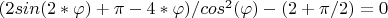 $(2sin(2*\varphi)+\pi-4*\varphi)/cos^2(\varphi)-(2+\pi/2)=0$