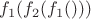 $f_1(f_2(f_1()))$