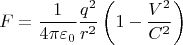 \[
F = \frac{1}{{4\pi \varepsilon _0 }}\frac{{q^2 }}{{r^2 }}\left( {1 - \frac{{V^2 }}{{C^2 }}} \right)
\]