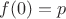 $f(0)=p$