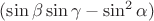 $(\sin\beta \sin \gamma - \sin^2 \alpha)$