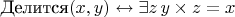 $\text{Делится}(x, y) \leftrightarrow \exists z \, y \times z = x$