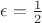 $\epsilon=\frac{1}{2}$