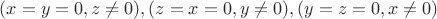 $(x=y=0, z\ne{0}),(z=x=0, y\ne{0}), (y=z=0, x\ne{0})$