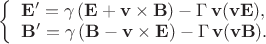 $\left\{
\begin{array}{l}
\mathbf{E}' = \gamma\, ( \mathbf{E} + \mathbf{v}\times\mathbf{B}) - \Gamma\,\mathbf{v} (\mathbf{v}\mathbf{E}),\\
 \mathbf{B}'=\gamma\,(\mathbf{B}-\mathbf{v}\times\mathbf{E}) - \Gamma\,\mathbf{v}(\mathbf{v}\mathbf{B}).
\end{array}
\right.$