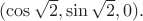 $(\cos\sqrt{2},\sin\sqrt{2}, 0).$