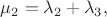 $\mu_2=\lambda_2+\lambda_3,$
