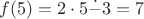 $f(5)=2\cdot5\dot{-}3=7$