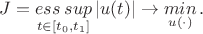 $$ J = \mathop{ess\:sup}\limits_{t \in [t_{0}, t_{1}]} | u(t) | \to \mathop{min}\limits_{u(\cdot)}.$$