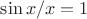 $\sin x / x = 1$ $\sin x / x = 1$