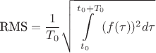 $$\text{RMS} = \frac{1}{T_0} \sqrt{\int\limits_{t_0}^{t_0+T_0} (f(\tau))^2 d \tau}$$