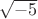 $\sqrt { - 5}$