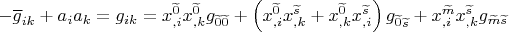 $- \overline g_{ik}+a_i a_k=g_{ik}=x_{,i}^{\widetilde 0}x_{,k}^{\widetilde 0}g_{\widetilde 0 \widetilde 0}+\left( x_{,i}^{\widetilde 0}x_{,k}^{\widetilde s}+x_{,k}^{\widetilde 0}x_{,i}^{\widetilde s} \right) g_{\widetilde 0 \widetilde s}+x_{,i}^{\widetilde m}x_{,k}^{\widetilde s}g_{\widetilde m \widetilde s}$