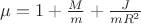 $\mu=1+\frac{M}{m}+\frac{J}{mR^2}$