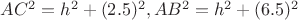 $AC^2= h^2+ (2.5)^2, AB^2 = h^2 +(6.5)^2$ $AC^2= h^2+ (2.5)^2, AB^2 = h^2 +(6.5)^2$