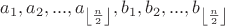 $a_1, a_2, ..., a_{\left\lfloor \frac{n}{2} \right\rfloor}, b_1, b_2, ..., b_{\left\lfloor \frac{n}{2} \right\rfloor}$