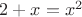 $2+x=x^2$
