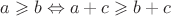 $a  \geqslant b \Leftrightarrow a+c  \geqslant b + c$