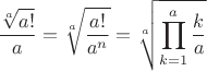 $$ {\sqrt[a]{a!}\over a}  = \sqrt[a]{a!\over a^n} = \sqrt[a]{\prod_{k=1}^a {k\over a}}$$