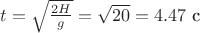 $t=\sqrt{\frac{2H}{g}}=\sqrt{20}=4.47 \text{ с}$ $t=\sqrt{\frac{2H}{g}}=\sqrt{20}=4.47 \text{ с}$