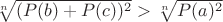 $\sqrt[n]{(P(b)+P(c))^2}>\sqrt[n]{P(a)^2}$