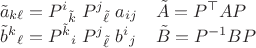 $\begin{array}{cl}\tilde a_{k\ell}=P^{i}{}_{\tilde k}\;P^{j}{}_{\tilde\ell}\;a_{ij}&\tilde A=P^\top A P \\ \tilde b^k{}_\ell = P^{\tilde k}{}_{i}\;P^{j}{}_{\tilde\ell}\;b^{i}{}_{j}&\tilde B=P^{-1} B P\end{array}$