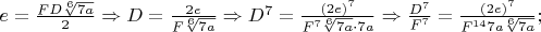 $e=\frac{FD\sqrt[6]{7a}}{2}\Rightarrow D=\frac{2e}{F\sqrt[6]{7a}}\Rightarrow D^7=\frac{(2e)^7}{F^7\sqrt[6]{7a}\cdot 7a}\Rightarrow \frac{D^7}{F^7}=\frac{(2e)^7}{F^{14}7a\sqrt[6]{7a}};$